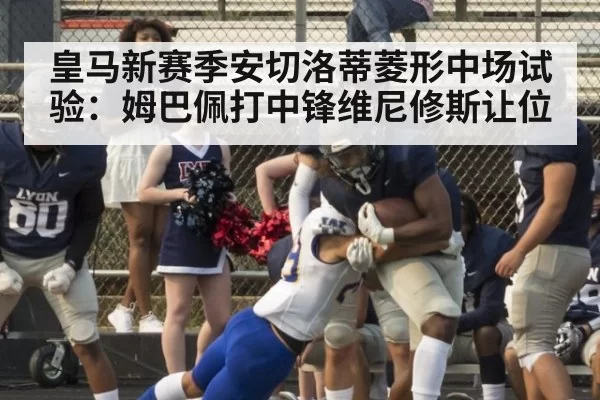 皇马新赛季安切洛蒂菱形中场试验：姆巴佩打中锋维尼修斯让位