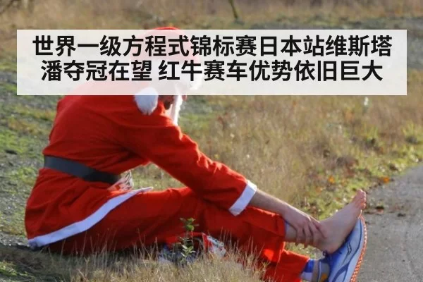 世界一级方程式锦标赛日本站维斯塔潘夺冠在望 红牛赛车优势依旧巨大