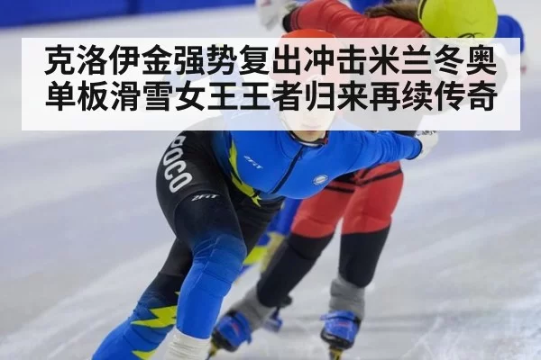 克洛伊金强势复出冲击米兰冬奥 单板滑雪女王王者归来再续传奇
