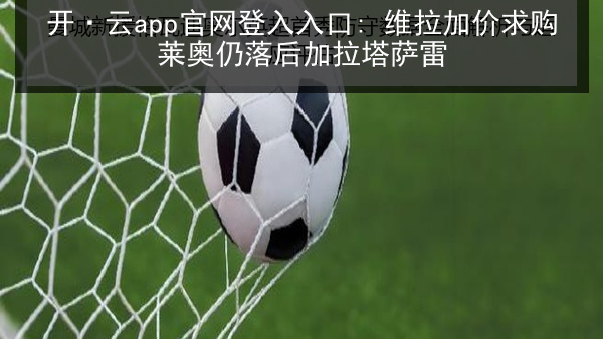 开·云app官网登入入口: 维拉加价求购莱奥仍落后加拉塔萨雷 开·云app官网登入入口: 维拉加价求购莱奥仍落后加拉塔萨雷