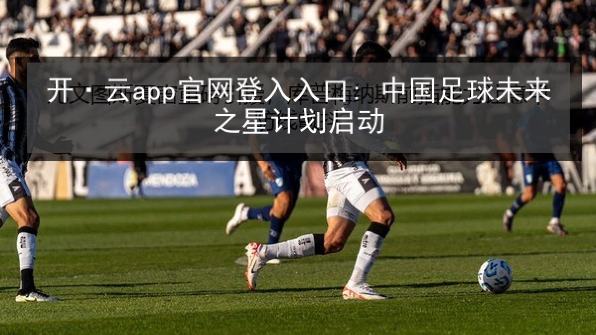 开·云app官网登入入口: 中国足球未来之星计划启动