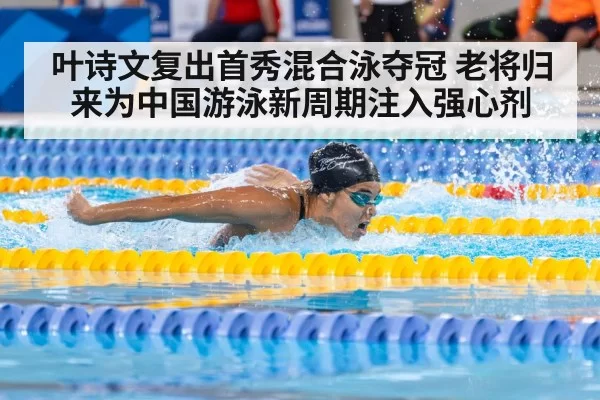 叶诗文复出首秀混合泳夺冠 老将归来为中国游泳新周期注入强心剂