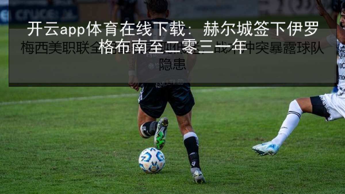 开云app体育在线下载: 赫尔城签下伊罗格布南至二零三一年
