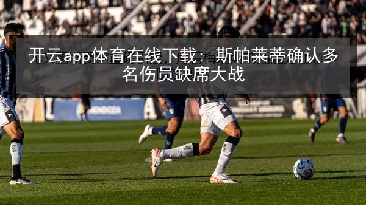 开云app体育在线下载: 斯帕莱蒂确认多名伤员缺席大战 开云app体育在线下载: 斯帕莱蒂确认多名伤员缺席大战