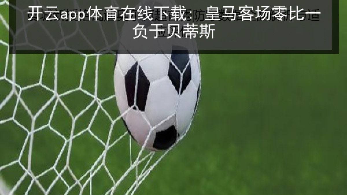 开云app体育在线下载: 皇马客场零比一负于贝蒂斯 开云app体育在线下载: 皇马客场零比一负于贝蒂斯